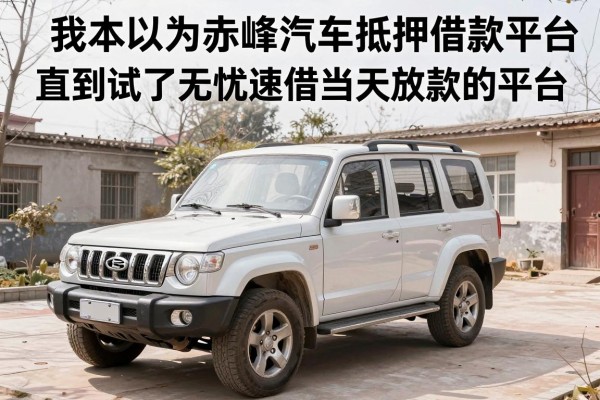 我本以为赤峰汽车抵押借款平台有哪些很难选，直到试了无忧速借当天放款的平台