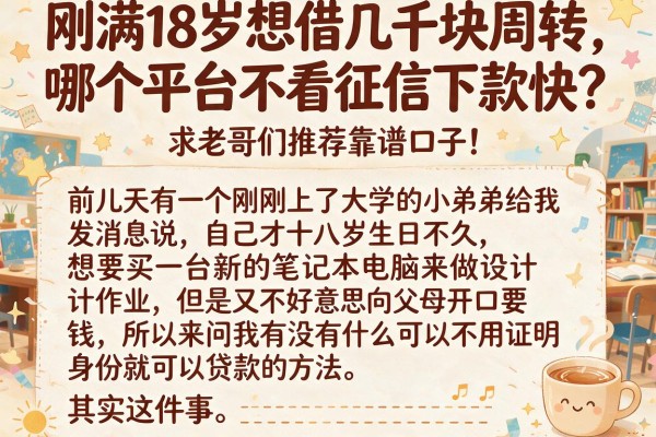 刚满18岁想借几千块周转，哪个平台不看征信下款快？求老哥们推荐靠谱口子！