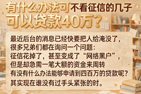 有什么办法可以贷款40万？分享几个不看征信的实操口子