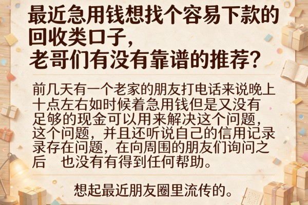最近急用钱想找个容易下款的回收类口子，老哥们有没有靠谱的推荐？