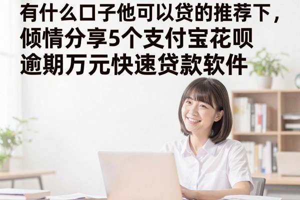有什么口子他可以贷的推荐下，倾情分享5个支付宝花呗逾期万元快速贷款软件