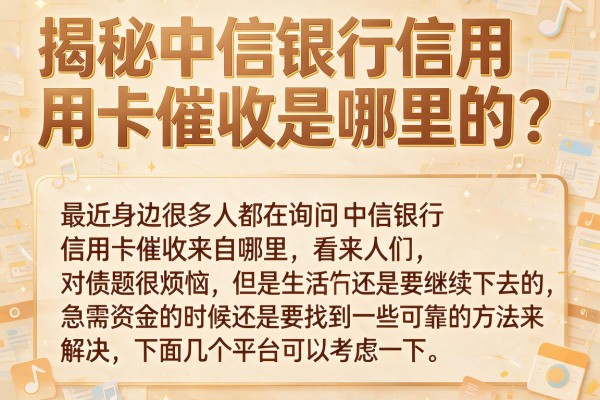 揭秘中信银行信用卡催收是哪里的，这几个下款渠道分享