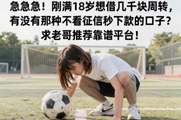 急急急！刚满18岁想借几千块周转，有没有那种不看征信秒下款的口子？求老哥推荐靠谱平台！