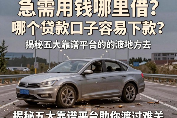 急需用钱哪里借？哪个贷款口子容易下款？揭秘五大靠谱平台助你渡过难关