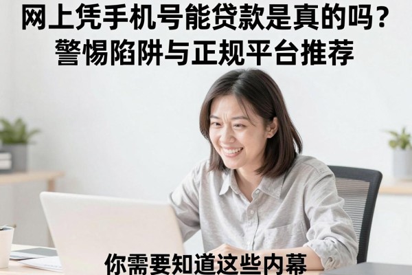 网上凭手机号能贷款是真的吗？警惕陷阱与正规平台推荐，你需要知道这些内幕