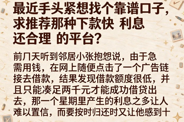 最近手头紧想找个靠谱口子，求推荐那种下款快利息还合理的平台？