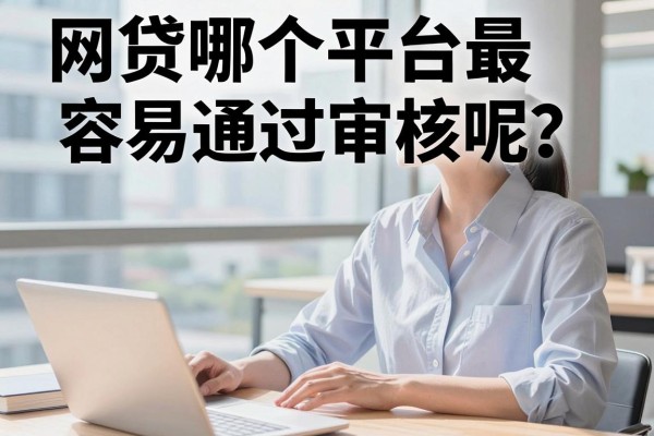 网贷哪个平台最容易通过审核呢？整理几个门槛偏低的口子