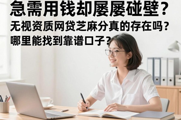 急需用钱却屡屡碰壁？无视资质网贷芝麻分真的存在吗？哪里能找到靠谱口子？