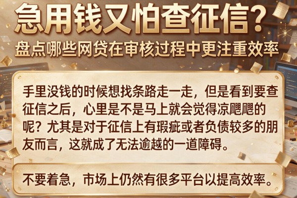 急用钱又怕查征信？盘点哪些网贷在审核过程中更注重效率