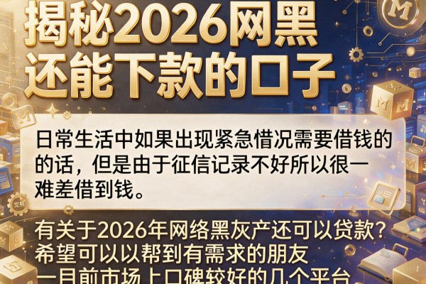 揭秘2026网黑还能下款的口子，这几个审核宽松