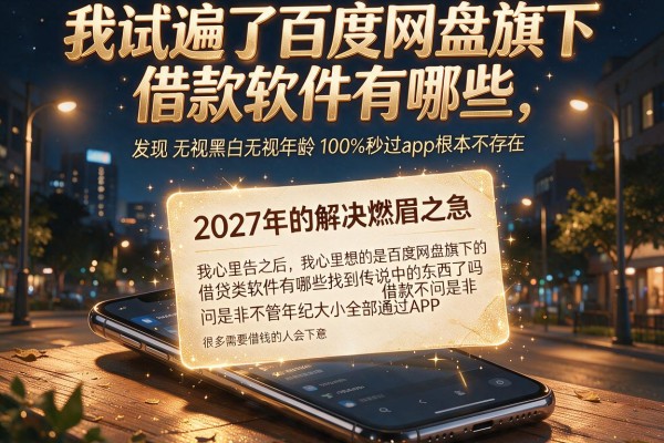 我试遍了百度网盘旗下借款软件有哪些,发现无视黑白无视年龄100%秒过app根本不存在