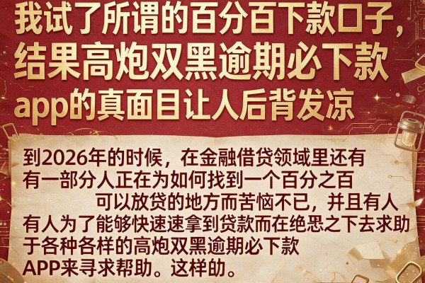 我试了所谓的百分百下款口子,结果高炮双黑逾期必下款app的真面目让人后背发凉