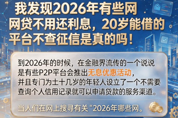 我发现2026年有些网贷不用还利息，20岁能借的平台不查征信是真的吗