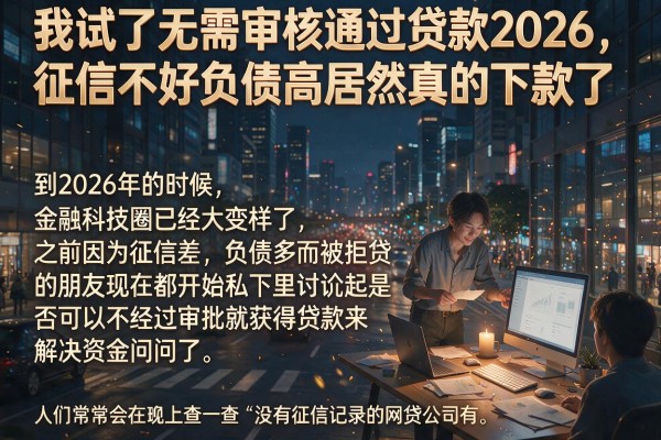 我试了无需审核通过贷款2026，征信不好负债高居然真的下款了