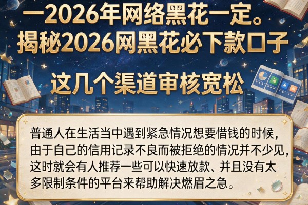 揭秘2026网黑花必下款口子，这几个渠道审核宽松