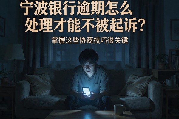 宁波银行逾期怎么处理才能不被起诉？掌握这些协商技巧很关键