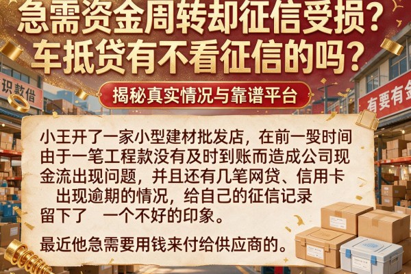 急需资金周转却征信受损？车抵贷有不看征信的吗？揭秘真实情况与靠谱平台
