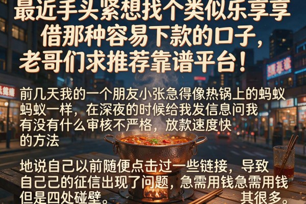 最近手头紧想找个类似乐享借那种容易下款的口子，老哥们求推荐靠谱平台！