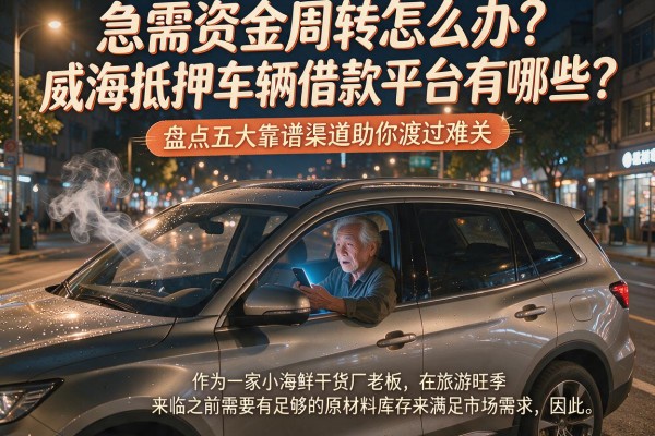 急需资金周转怎么办？威海抵押车辆借款平台有哪些？盘点五大靠谱渠道助你渡过难关