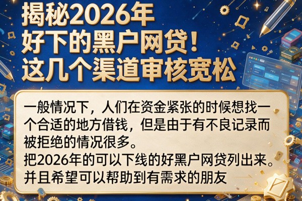 揭秘2026年好下的黑户网贷，这几个渠道审核宽松