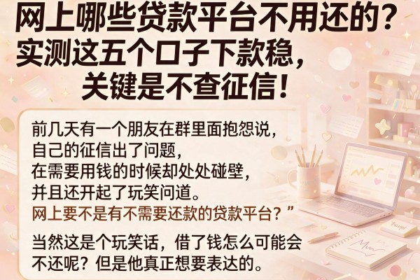 网上哪些贷款平台不用还的？实测这五个口子下款稳，关键是不查征信！