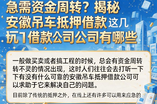 急需资金周转？揭秘安徽吊车抵押借款公司有哪些，这几个渠道亲测有效