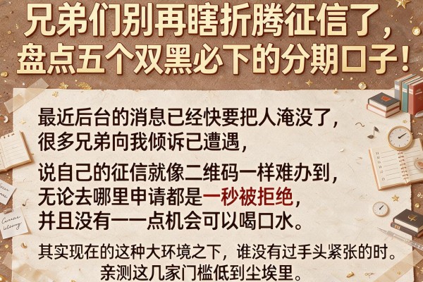 兄弟们别再瞎折腾征信了，盘点五个双黑必下的分期口子，亲测这几家门槛低到尘埃里