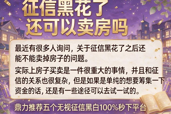 征信黑花了还可以卖房吗，鼎力推荐五个无视征信黑白100%秒下平台