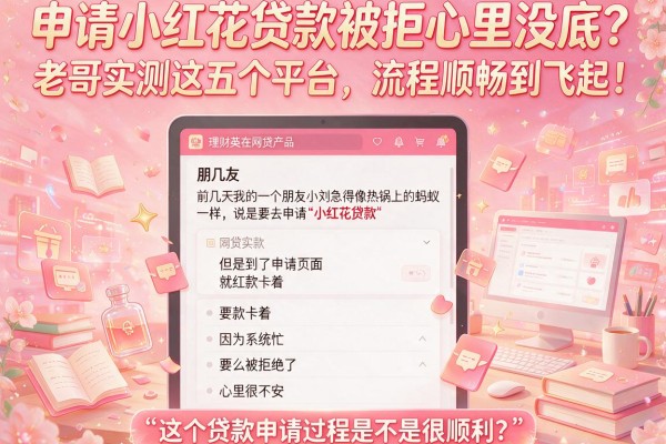 申请小红花贷款被拒心里没底？老哥实测这五个平台，流程顺畅到飞起！