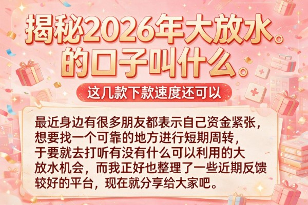 揭秘2026年大放水的口子叫什么，这几款下款速度还可以