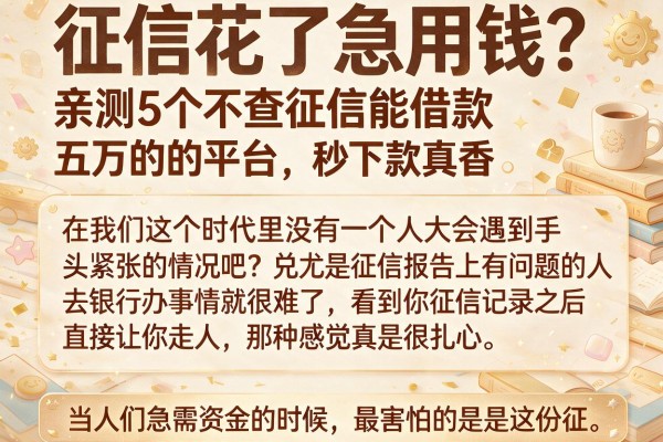 征信花了急用钱？亲测5个不查征信能借款五万的平台，秒下款真香