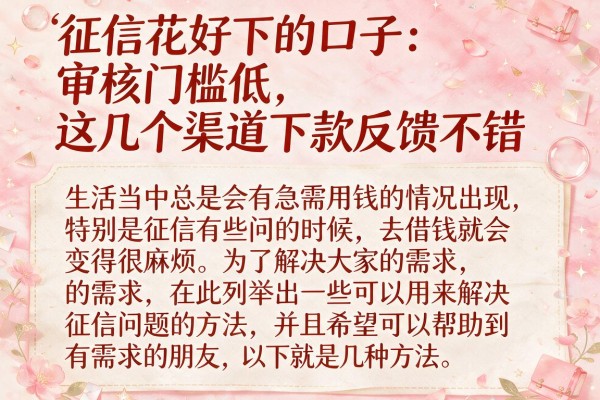 征信花好下的口子：审核门槛低，这几个渠道下款反馈不错