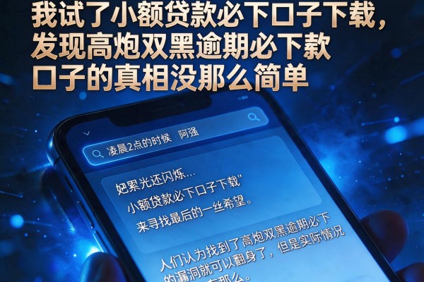 我试了小额贷款必下口子下载，发现高炮双黑逾期必下款口子的真相没那么简单