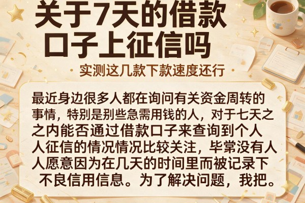 关于7天的借款口子上征信吗，实测这几款下款速度还行