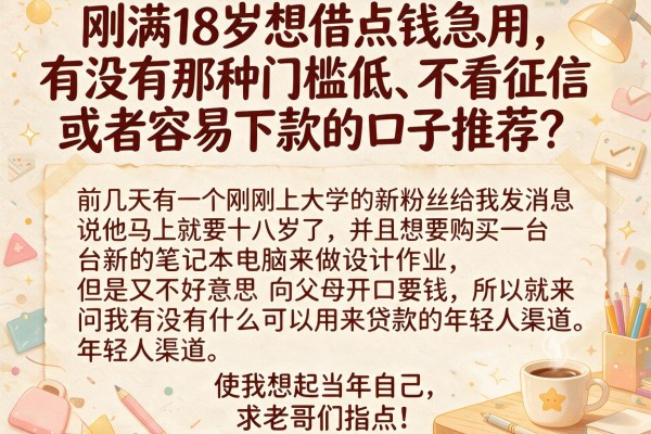 刚满18岁想借点钱急用，有没有那种门槛低、不看征信或者容易下款的口子推荐？求老哥们指点！