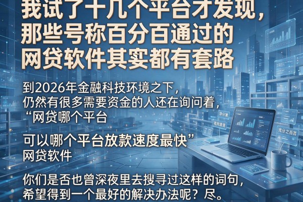 我试了十几个平台才发现，那些号称百分百通过的网贷软件其实都有套路