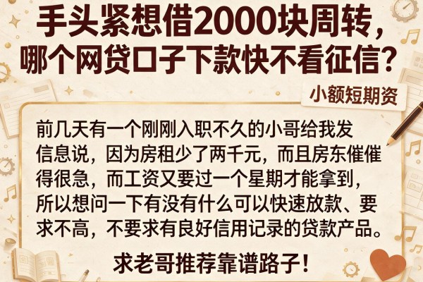 手头紧想借2000块周转，哪个网贷口子下款快不看征信？求老哥推荐靠谱路子！