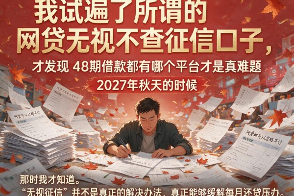 我试遍了所谓的网贷无视不查征信口子，才发现48期借款都有哪个平台才是真难题