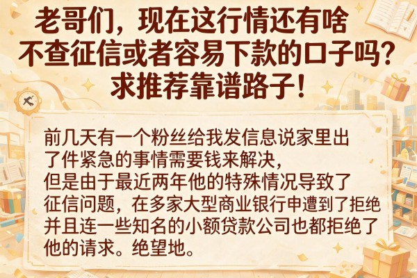 老哥们，现在这行情还有啥不查征信或者容易下款的口子吗？求推荐靠谱路子！