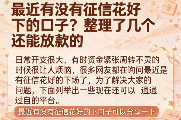 最近有没有征信花好下的口子？整理了几个还能放款的