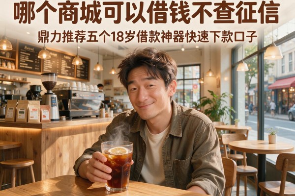 哪个商城可以借钱不查征信，鼎力推荐五个18岁借款神器快速下款口子