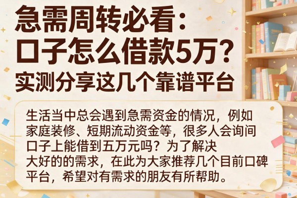 急需周转必看：口子怎么借款5万？实测分享这几个靠谱平台