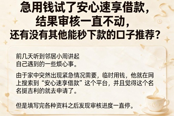 急用钱试了安心速享借款,结果审核一直不动,还有没有其他能秒下款的口子推荐?