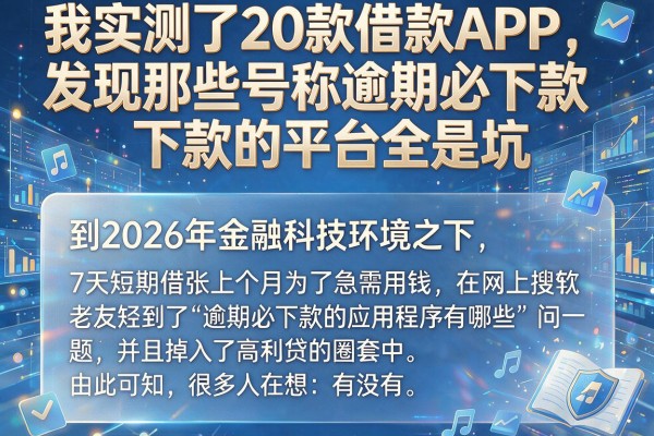 我实测了20款借款APP，发现那些号称逾期必下款的平台全是坑