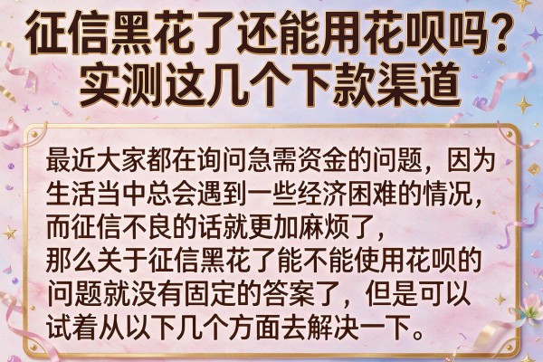 征信黑花了还能用花呗吗？实测这几个下款渠道
