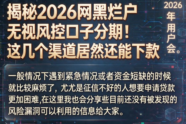 揭秘2026网黑烂户无视风控口子分期,这几个渠道居然还能下款