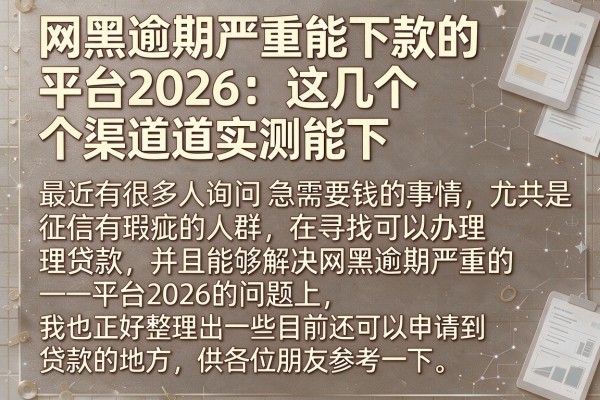 网黑逾期严重能下款的平台2026：这几个渠道实测能下