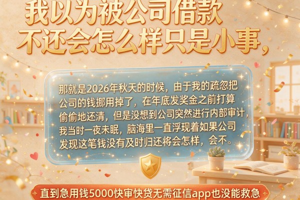 我以为被公司借款不还会怎么样只是小事,直到急用钱5000快审快贷无需征信app也没能救急