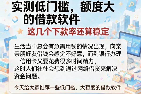 实测低门槛额度大的借款软件，这几个下款率还算稳定