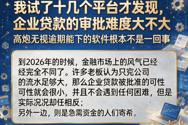 我试了十几个平台才发现，企业贷款的审批难度大不大和高炮无视逾期能下的软件根本不是一回事